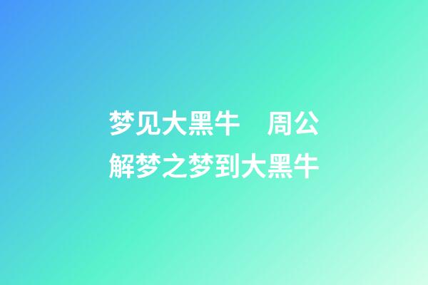 梦见大黑牛　周公解梦之梦到大黑牛